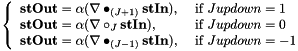 $ \left\{ \begin{array}{ll} \mathbf{stOut}=\alpha({\nabla} \bullet_{(J+1)} \mathbf{stIn}), & \mbox{ if } Jupdown=1\\ \mathbf{stOut}=\alpha({\nabla} \circ_{J} \mathbf{stIn}), & \mbox{ if } Jupdown=0\\ \mathbf{stOut}=\alpha({\nabla} \bullet_{(J-1)} \mathbf{stIn}), & \mbox{ if } Jupdown=-1 \end{array} \right. $